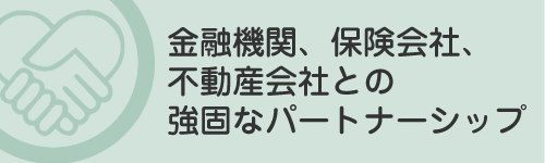 金融機関、保険会社、不動産会社との強固なパートナーシップ
