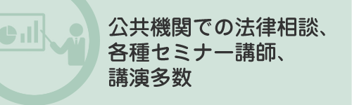 公共機関での法律相談、各種セミナー講師、講演多数