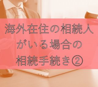 海外在住の相続人がいる場合の相続手続き②