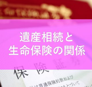 遺産相続と生命保険の関係