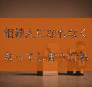 相続人になれなくなってしまう行為